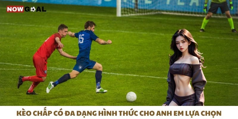 Kèo Chấp - Chiến Thuật Chọn Kèo Làm Chủ Cuộc Chơi 2 Kèo chấp có đa dạng hình thức cho anh em lựa chọn