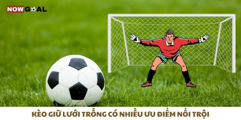 Kèo Giữ Lưới Trống - Mẹo Tối Ưu Hóa Cơ Hội Thắng Cược 2 Kèo giữ lưới trống có nhiều ưu điểm nổi trội