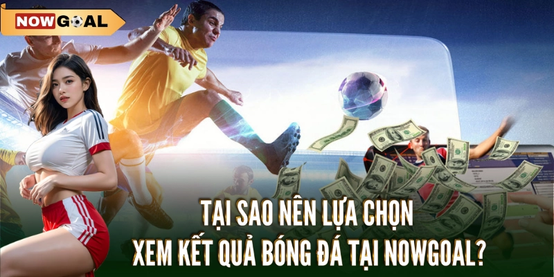 KQBD Nowgoal - Kết Quả Bóng Đá Hôm Nay 2 Tại sao nên lựa chọn xem KQBD Nowgoal?