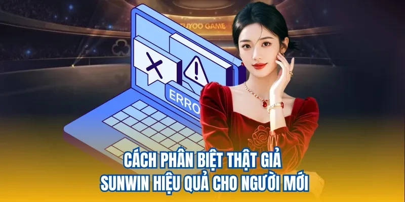 Phân Biệt Thật Giả Sunwin – Hướng Dẫn Nhận Biết Cổng Game 2 Cách phân biệt thật giả Sunwin